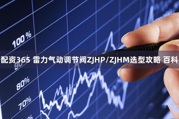 配资365 雷力气动调节阀ZJHP/ZJHM选型攻略 百科