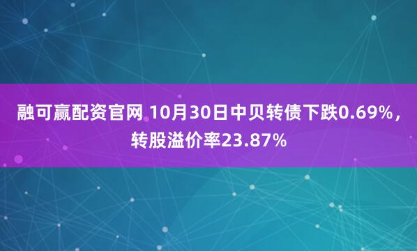 融可赢配资官网 10月30日中贝转债下跌0.69%，转股溢价率23.87%