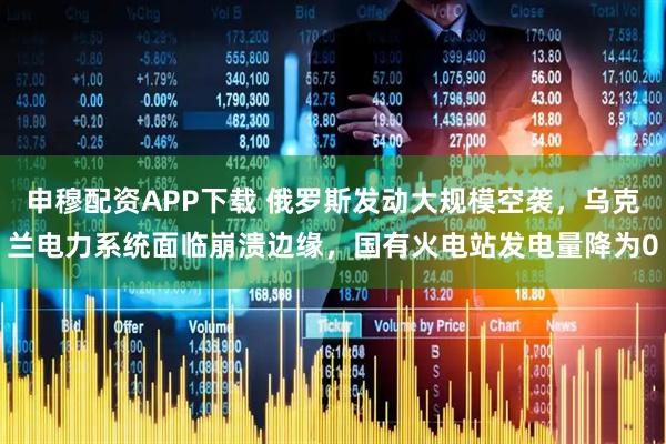 申穆配资APP下载 俄罗斯发动大规模空袭，乌克兰电力系统面临崩溃边缘，国有火电站发电量降为0