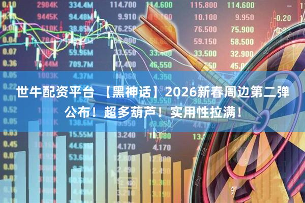 世牛配资平台 【黑神话】2026新春周边第二弹公布！超多葫芦！实用性拉满！