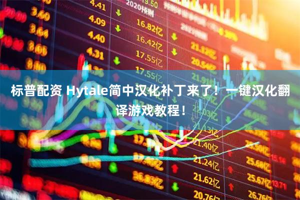 标普配资 Hytale简中汉化补丁来了！一键汉化翻译游戏教程！