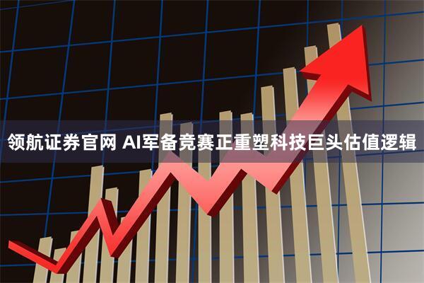 领航证券官网 AI军备竞赛正重塑科技巨头估值逻辑