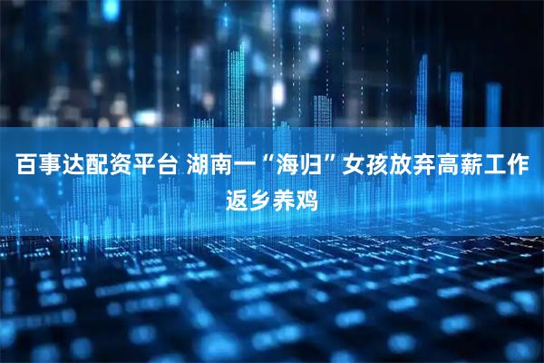 百事达配资平台 湖南一“海归”女孩放弃高薪工作返乡养鸡