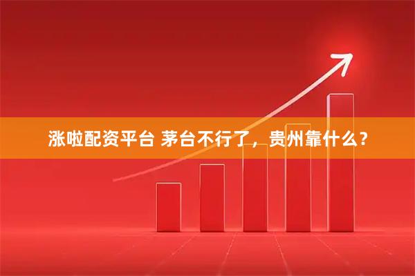 涨啦配资平台 茅台不行了，贵州靠什么？